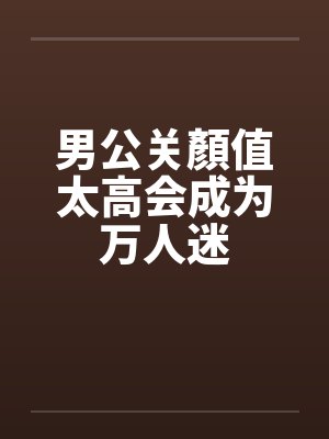男公关顏值太高会成为万人迷