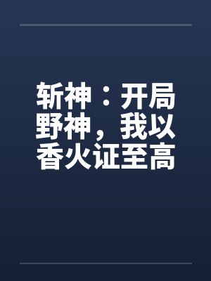 斩神：开局野神，我以香火证至高