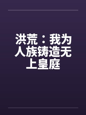 洪荒：我为人族铸造无上皇庭