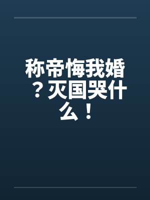 称帝悔我婚？灭国哭什么！