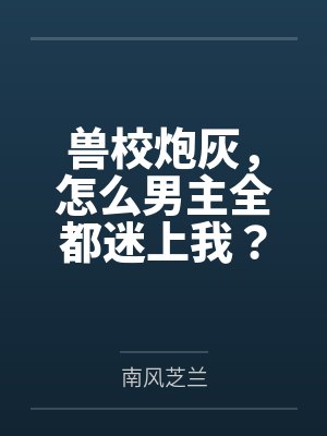 兽校炮灰,怎么男主全都迷上我?