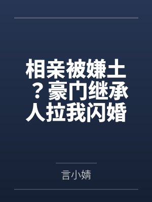 相亲被嫌土?豪门继承人拉我闪婚