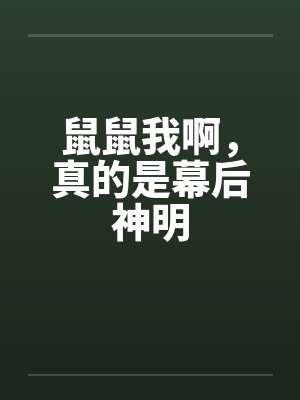 鼠鼠我啊,真的是幕后神明