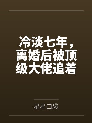 冷淡七年，离婚后被顶级大佬追着宠