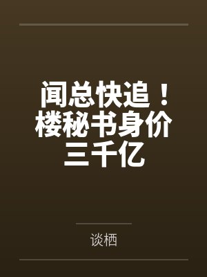 闻总快追！楼秘书身价三千亿