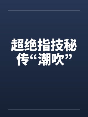 超绝指技秘传“潮吹”