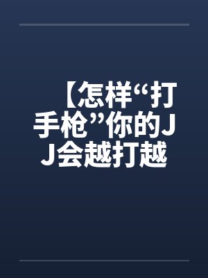 【怎样“打手枪”你的JJ会越打越长】