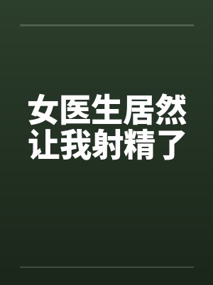 女医生居然让我射精了