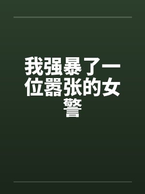 我强暴了一位嚣张的女警