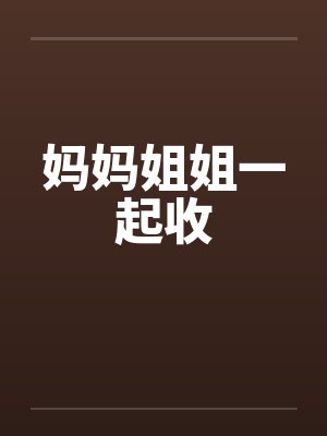 妈妈姐姐一起收
