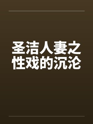 圣洁人妻之性戏的沉沦