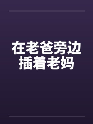 在老爸旁边插着老妈