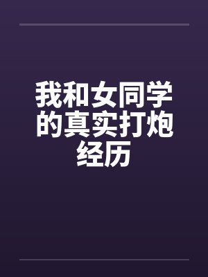 我和女同学的真实打炮经历