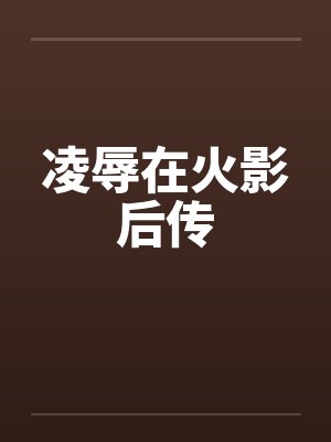 凌辱在火影后传