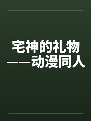 宅神的礼物——动漫同人