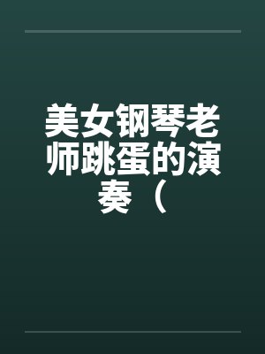 美女钢琴老师跳蛋的演奏（