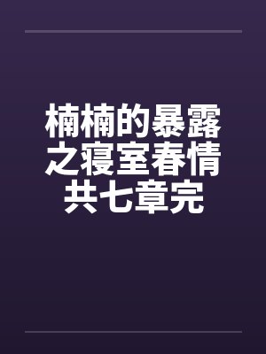 楠楠的暴露之寝室春情共七章完