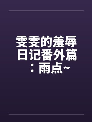 雯雯的羞辱日记番外篇：雨点~