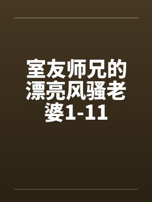 室友师兄的漂亮风骚老婆1-11