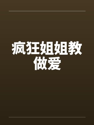 疯狂姐姐教做爱
