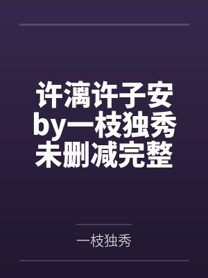 许漓许子安by一枝独秀未删减完整版