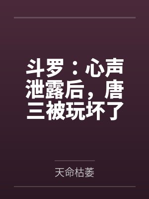 斗罗：心声泄露后，唐三被玩坏了
