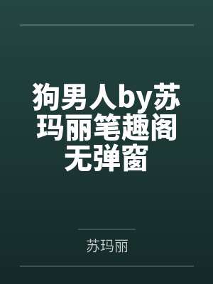 狗男人by苏玛丽全文免费阅读小说未删