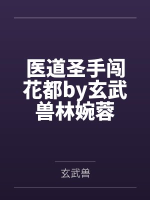 医道圣手闯花都by玄武兽林婉蓉
