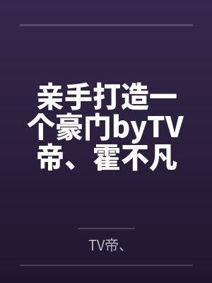 亲手打造一个豪门byTV帝、霍不凡