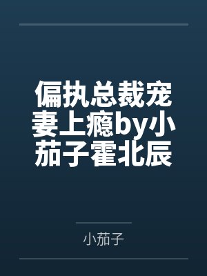 偏执总裁宠妻上瘾by小茄子霍北辰