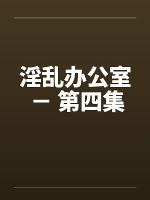 淫乱办公室 － 第四集