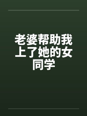 老婆帮助我上了她的女同学