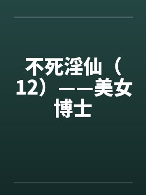 不死淫仙（12）——美女博士