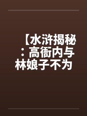 【水浒揭秘：高衙内与林娘子不为人知的故事】（二)