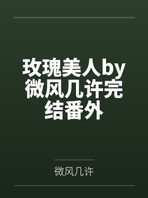 玫瑰美人by微风几许完结番外