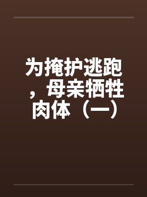 为掩护逃跑，母亲牺牲肉体（一）