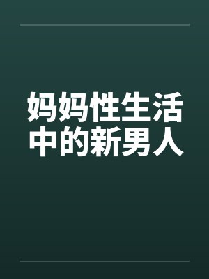 妈妈性生活中的新男人