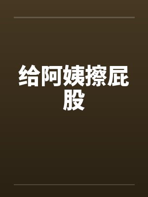 给阿姨擦屁股