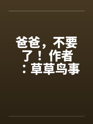 爸爸，不要了！ 作者：草草鸟事14
