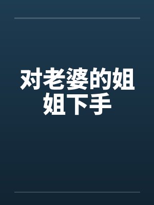 对老婆的姐姐下手