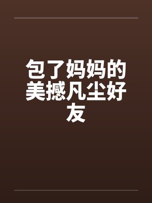 包了妈妈的美撼凡尘好友