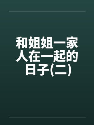和姐姐一家人在一起的日子(二)