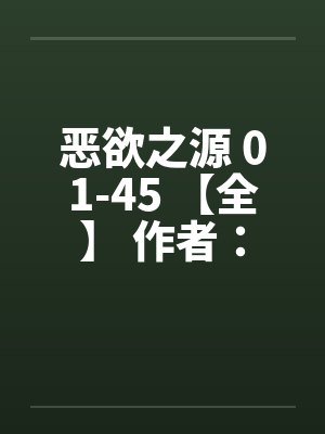恶欲之源 01-45 【全】 作者：晨月