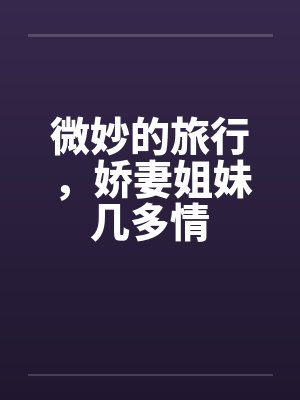 微妙的旅行，娇妻姐妹几多情