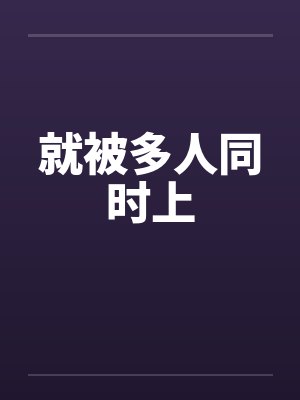 就被多人同时上