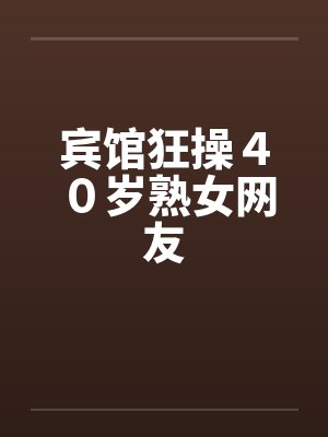 宾馆狂操４０岁熟女网友