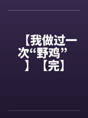 【我做过一次“野鸡” 】【完】