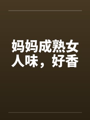 妈妈成熟女人味，好香
