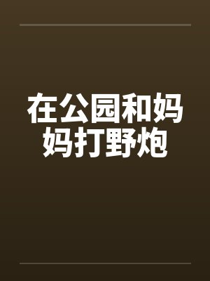 在公园和妈妈打野炮