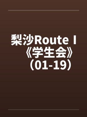 梨沙RouteⅠ《学生会》（01-19）（完）原